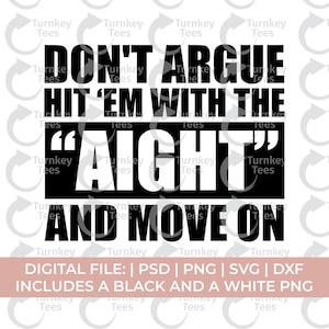 May include: Black and white digital file design with the text "DON'T ARGUE HIT 'EM WITH THE 'AIGHT' AND MOVE ON." Includes PSD, PNG, SVG, and DXF files, with both black and white PNG options.