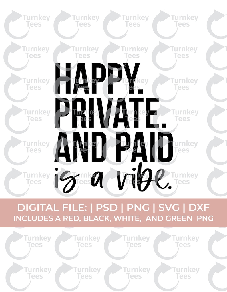 May include: A digital file design with the text "HAPPY. PRIVATE. AND PAID is a vibe." in black font. The design includes PSD, PNG, SVG, and DXF files, with red, black, white, and green PNG options. The background features a pattern of the words "Turnkey Tees."