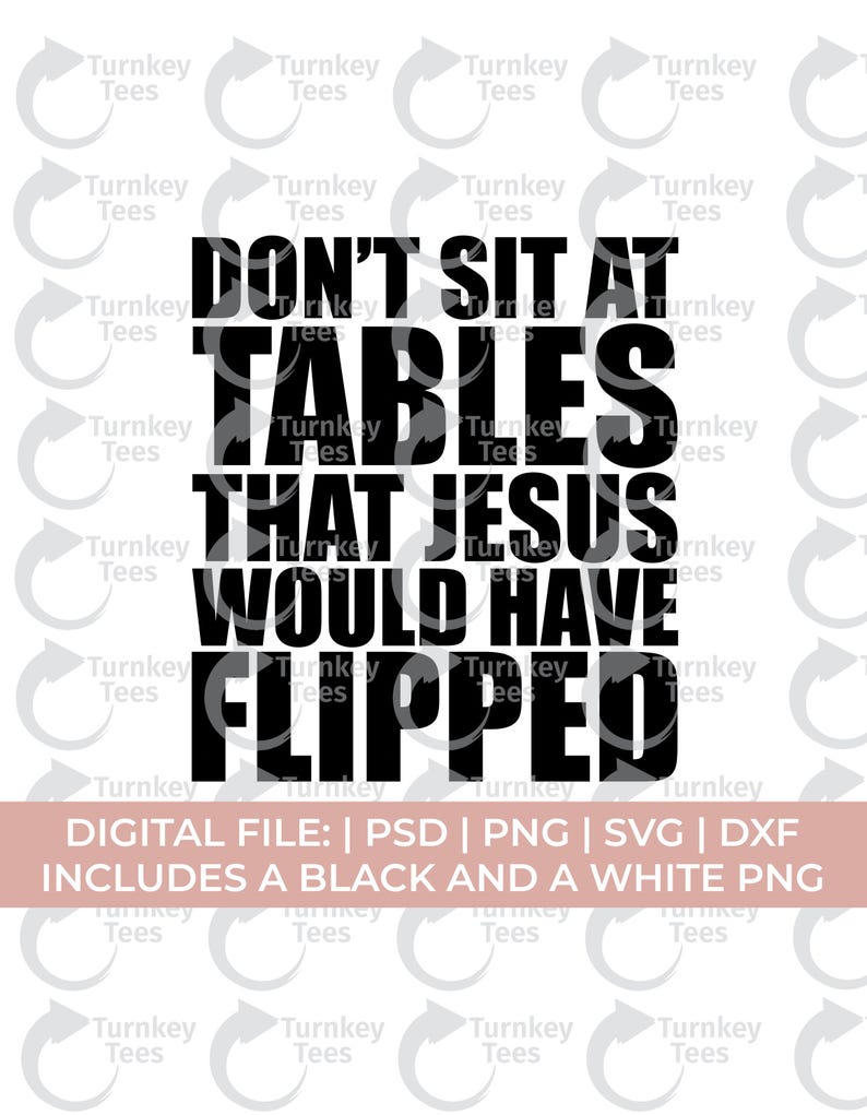 Op de afbeelding: Zwart-wit digitale bestand met de tekst "DON'T SIT AT TABLES THAT JESUS WOULD HAVE FLIPPED". Formaten: PSD, PNG, SVG en DXF, inclusief een zwart-wit PNG.