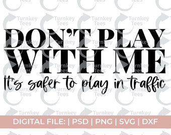 May include: Black and white graphic design with the text "Don't Play With Me It's safer to play in traffic".