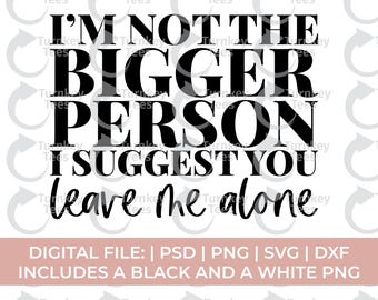 Petty Svg | Im Not The Bigger Person I Suggest You Leave Me Alone svg | Attitude SVG | Cricut Cut File | PNG Digital Download