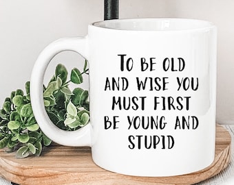 To be Old and Wise You Must First be Young and Stupid Funny Senior Mug, Funny Gift for Old People, Old Person Gag Gift, Retirement Gift