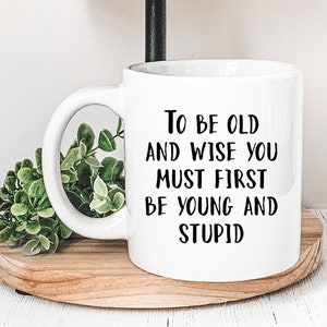 To be Old and Wise You Must First be Young and Stupid Funny Senior Mug, Funny Gift for Old People, Old Person Gag Gift, Retirement Gift
