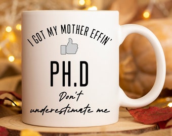 Personalized Ph.D Graduation Gift Funny Ph.D Mug I Got My Mother Effin' Ph.d Don't Underestimate Me Personalized Graduation Mug Gift