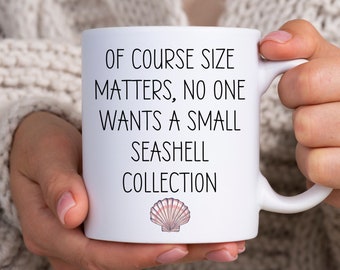 May include: White ceramic mug with black text that reads "Of course size matters, no one wants a small seashell collection". A small pink seashell is printed below the text.