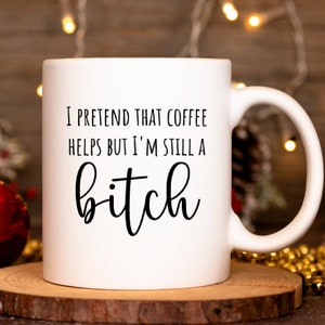 Funny Mug - I Pretend That Coffee Helps But I&#39;m Still A Bitch Mug, Gift Ideas, Coffee mug with Funny Quote, Mug for Best Friend, Mug for Her
