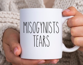 Misogynists Tears Mug,Feminist Gift,Feminism Mug,Feminist Quote,Coffee Mug,Feminist Cup,She Persisted Gift,Feminist Humor