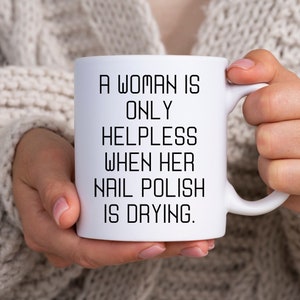 Funny Feminist Gift Mugs for Women A Women is Only Helpless When Her Nail Polish is Drying