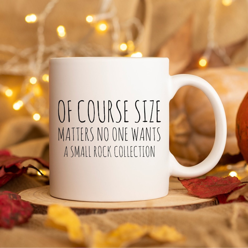May include: White ceramic mug with black text that reads "Of course size matters no one wants a small rock collection".