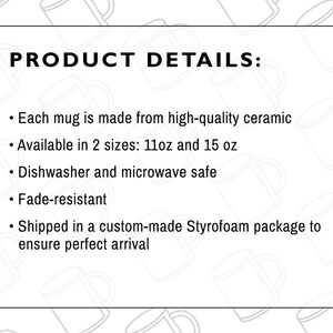 May include: Product details for a ceramic mug. The mug is available in two sizes: 11 ounces and 15 ounces. It is dishwasher and microwave safe, fade-resistant, and shipped in a custom-made Styrofoam package.