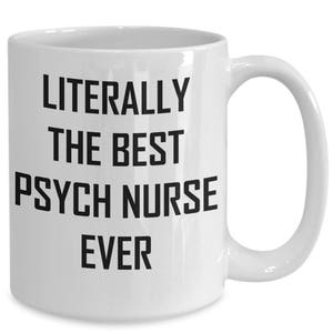 May include: White ceramic coffee mug with black text that reads "Literally the best psych nurse ever".
