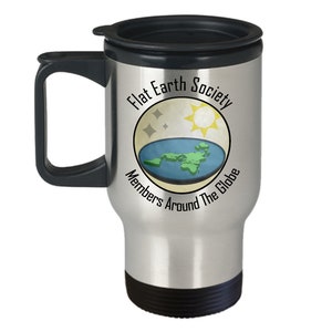 May include: A silver travel mug with a black lid and handle. The mug has a graphic of a flat earth with the text "Flat Earth Society Members Around The Globe".
