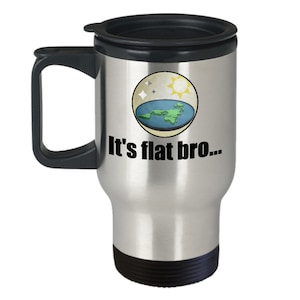 May include: A stainless steel travel mug with a black lid and handle. The mug features a graphic of a flat earth with the sun and moon above it. The text "It's flat bro..." is printed below the graphic.