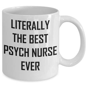May include: White ceramic coffee mug with black text that reads "Literally the best psych nurse ever".