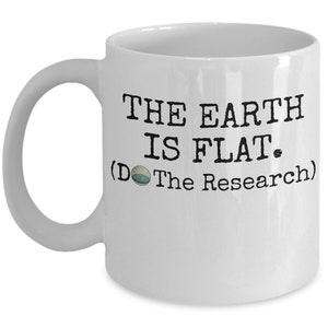May include: White ceramic coffee mug with black text that reads "THE EARTH IS FLAT. (Do The Research)".