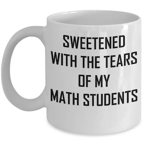 Math Teacher Mug Sweetened With Tears Of My Students Coffee Tea Cup Funny Gift Idea