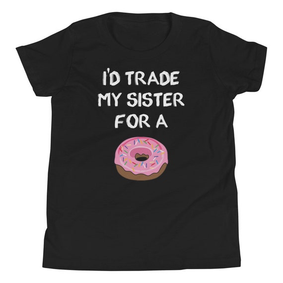 I'd Trade My Sister For A Donut. Funny Donut T-Shirts I'd Trade My Sister For A Donut. Funny Donut T-Shirts