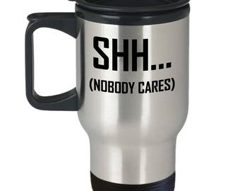 Shh Nobody Cares Travel Mug - Funny Rude Gift Coffee or Tea Cup