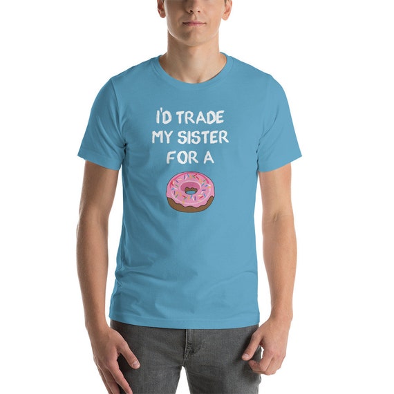 I'd Trade My Sister For A Donut. Funny Donut T-Shirts I'd Trade My Sister For A Donut. Funny Donut T-Shirts