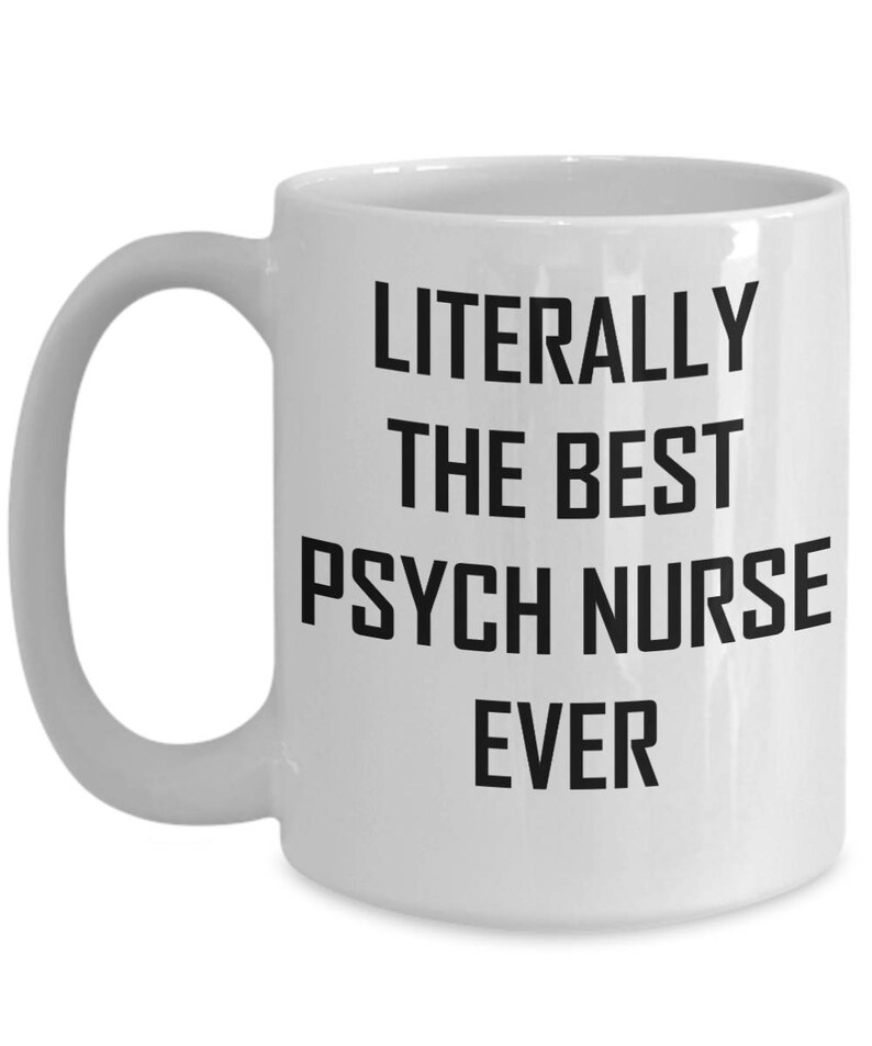 May include: White ceramic coffee mug with a black handle. The mug has black text that reads "LITERALLY THE BEST PSYCH NURSE EVER".