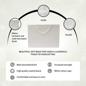 May include: White gift bag with a white cotton rope handle. The bag is made of high quality coated board with a matt laminated finish. The bag is water-resistant and has increased strength.  "BEAUTIFUL GIFT BAGS THAT ADDS A LUXURIOUS FINISH TO YOUR GIFTING"