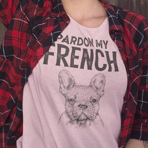 Pardon My French T shirt , French Bulldog lovers gift , Funny Frenchie tee , Girlfriend birthday present , Pet Lovers shirt, Unique Cute tee