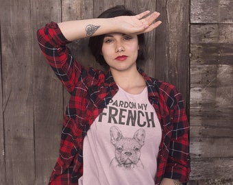 Pardon My French T shirt , French Bulldog lovers gift , Funny Frenchie tee , Girlfriend birthday present , Pet Lovers shirt, Unique Cute tee