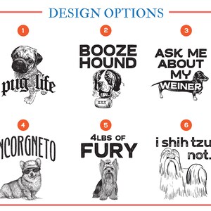There are 9 different options for dog t shirts.  Number one is Pug Life.  Number two is Booze Hound. Number three is Ask Me About My Weiner. Number four is Incorgneto.  Number five is four pounds of fury.  Number six is I Shih Tzu Not.