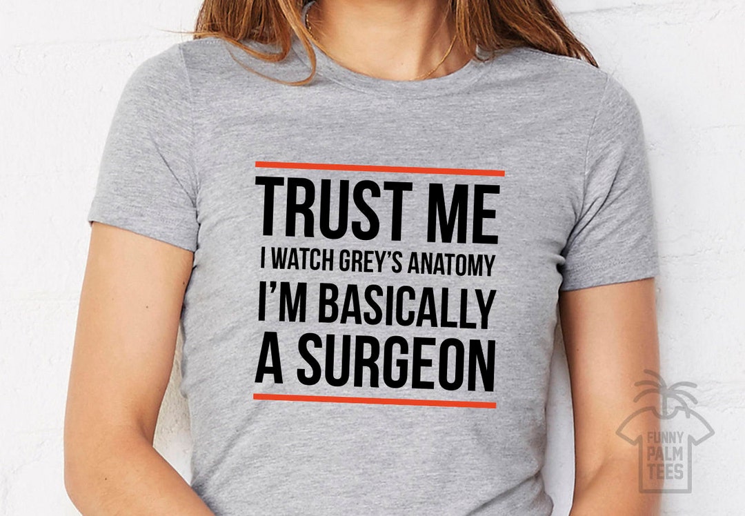 Greys Shirt Trust Me Im Basically a Surgeon Greys Quote Greys - Etsy