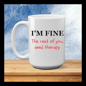 I&#39;m Fine - You Need Therapy - funny coffee mug