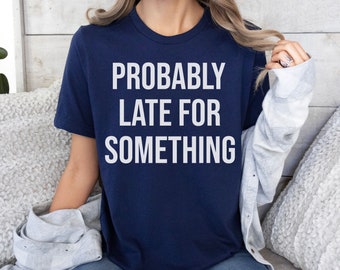 Probably Late for Something Tee, Funny Unhinged Shirt, Sarcastic Coworker Gift, Mother's Day Present, Unisex Cotton Blend Short Sleeve Tee