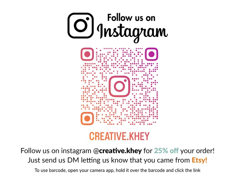 May include: A pink and orange Instagram QR code with the text "Follow us on Instagram" and "CREATIVE.KHEY" below the code. The text below the code reads "Follow us on instagram @creative.khey for 25% off your order! Just send us DM letting us know that you came from Etsy! To use barcode, open your camera app, hold it over the barcode and click the link"