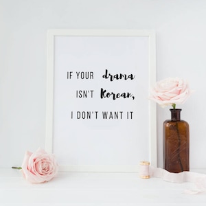 If your drama isn&#39;t Korean, I don&#39;t want it • Wall Art •  Korean drama •  Instant Digital Print • Typography • Downloadable • Gift • Kdramas