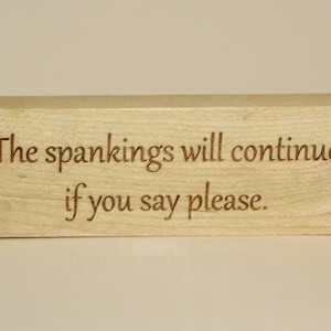 The spankings will continue if you say please. on maple hard wood