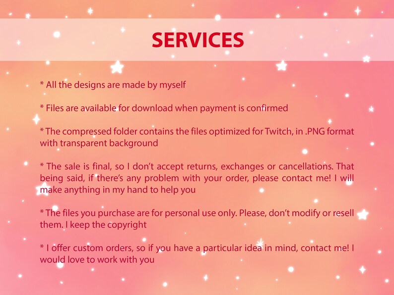 May include: A pink and white background with white stars and text that reads "SERVICES". The text below lists the services offered by the seller, including that all designs are made by the seller, files are available for download when payment is confirmed, the compressed folder contains files optimized for Twitch in PNG format with a transparent background, the sale is final, the files are for personal use only, and the seller offers custom orders.