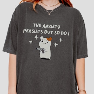 The Anxiety Persists But So Do I Shirt Cursed Shirt Unhinged TShirt Meme Dumb Shirt Stupid Mental Health Weird Stuff Comfort Colors Shirt