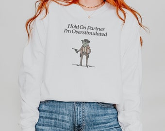 Hold On Partner Im Overstimulated Shirt Cowboy Frog Shirt Unhinged TShirt Weirdcore Clothing Gen Z Shirt Funny Comfort Colors Long Sleeve