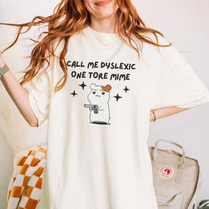Call Me Dyslexic One Tore Mime Shirt Dyslexia Cursed Shirt Unhinged TShirt Meme Dumb Shirt Mental Health Weird Stuff Comfort Colors Shirt Ivory