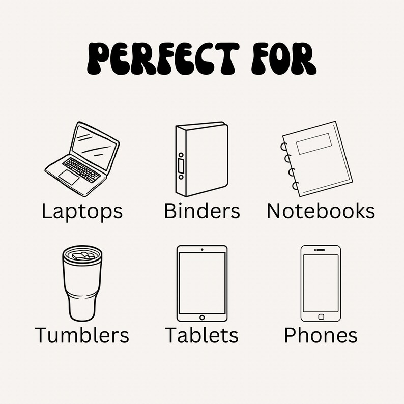 May include: Black and white line drawings of various items, including a laptop, binder, notebook, tumbler, tablet, and phone. The text "PERFECT FOR" is written above the drawings.