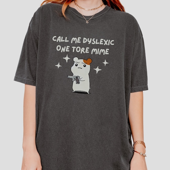 Call Me Dyslexic One Tore Mime Shirt Dyslexia Cursed Shirt Unhinged TShirt Meme Dumb Shirt Mental Health Weird Stuff Comfort Colors Shirt