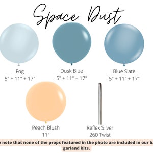 Peut inclure: Kit de guirlande de ballons Space Dust avec des ballons de couleur brume, bleu cr&eacute;puscule, bleu ardoise et p&ecirc;che blush. Les ballons sont disponibles en tailles 5, 11 et 17 pouces. Le kit comprend &eacute;galement un ballon twist reflex argent&eacute; 260. Veuillez noter qu'aucun des accessoires pr&eacute;sent&eacute;s sur la photo n'est inclus dans nos kits de guirlande de ballons.