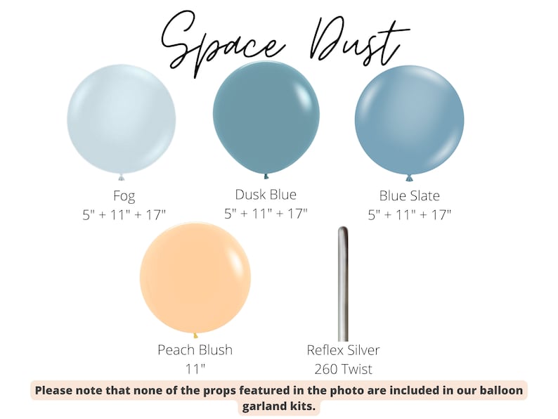 Peut inclure: Kit de guirlande de ballons Space Dust avec des ballons de couleur brume, bleu cr&eacute;puscule, bleu ardoise et p&ecirc;che blush. Les ballons sont disponibles en tailles 5, 11 et 17 pouces. Le kit comprend &eacute;galement un ballon twist reflex argent&eacute; 260. Veuillez noter qu'aucun des accessoires pr&eacute;sent&eacute;s sur la photo n'est inclus dans nos kits de guirlande de ballons.