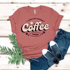 When Life Happens Coffee Helps Shirt