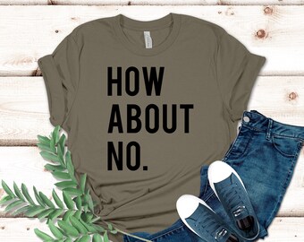 How About No T-Shirt, T Shirts for Women, Birthday Gift For Bff, Funny Shirt, Birthday Gift, Unisex Ladies Tee, Tee Shirt