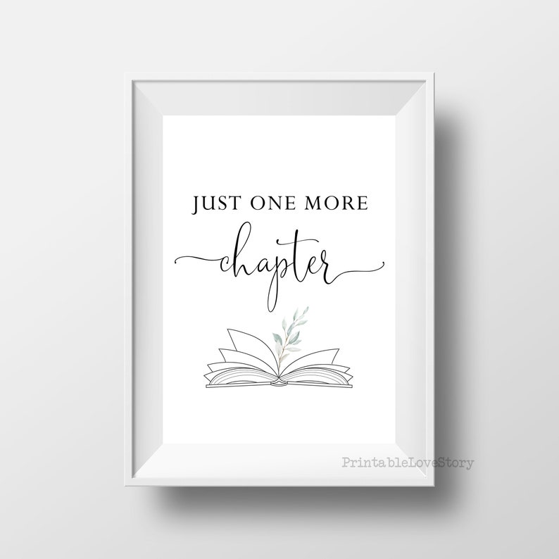 May include: A white framed print with black text that reads "Just one more chapter" with a stylized drawing of an open book with a small sprig of green leaves on top. The text "PrintableLoveStory" is in the bottom right corner.