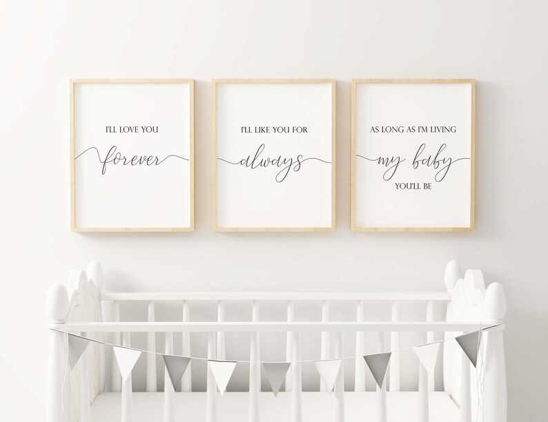 May include: Three framed prints with black calligraphy on a white background. The prints read "I'll love you forever", "I'll like you for always", and "As long as I'm living my baby you'll be".