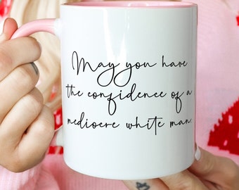 May You Have the Confidence of a Mediocre White Man, Women Rights Art, Female Empowerment Art, Patriarchy Mug, Feminist Mug, Empowered Gift