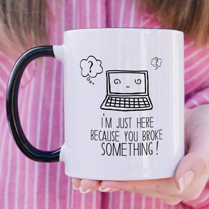 I'm Just Here Because You Broke Something, Computer Repair Gift, Administration Coffee Mug.