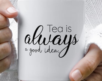 Tea Is Always a Good Idea, Tea Lover Mug, Gift for Tea Drinker, Positivity Tea Mug, Gift for Tea Lover, I Love Tea Mug