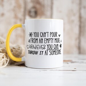 May include: White ceramic mug with a yellow handle and interior. The mug features black text that reads "YOU CAN'T POUR FROM AN EMPTY MUG, HOWEVER YOU CAN THROW IT AT SOMEONE."